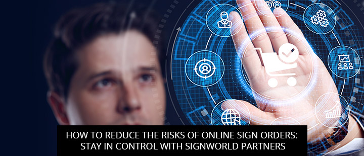 How To Reduce The Risks Of Online Sign Orders: Stay In Control With Signworld Partners