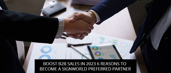 Boost B2B Sales In 2023: 6 Reasons To Become A Signworld Preferred Partner