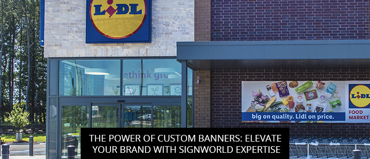 The Power of Custom Banners: Elevate Your Brand with Signworld Expertise