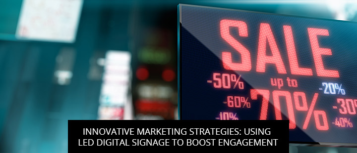 Innovative Marketing Strategies: Using LED Digital Signage To Boost Engagement