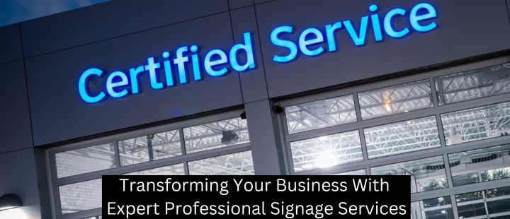 Transforming Your Business With Expert Professional Signage Services